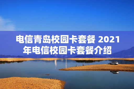 电信青岛校园卡套餐 2021年电信校园卡套餐介绍