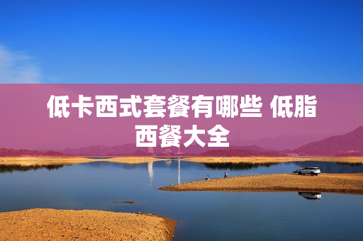 低卡西式套餐有哪些 低脂西餐大全