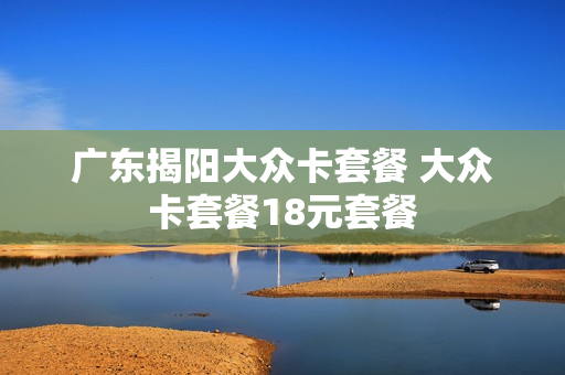 广东揭阳大众卡套餐 大众卡套餐18元套餐