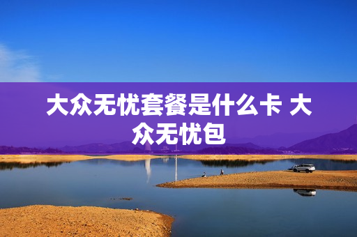 大众无忧套餐是什么卡 大众无忧包