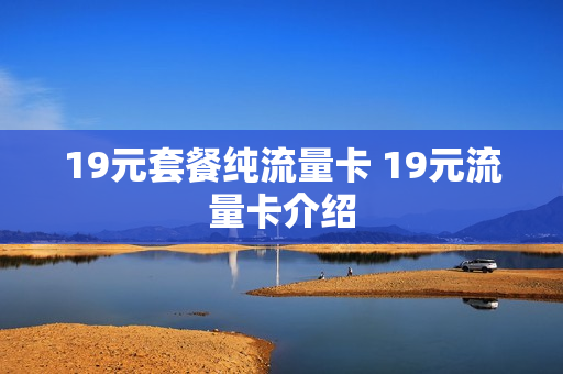 19元套餐纯流量卡 19元流量卡介绍