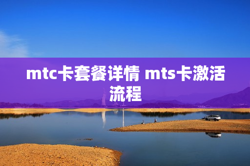 mtc卡套餐详情 mts卡激活流程