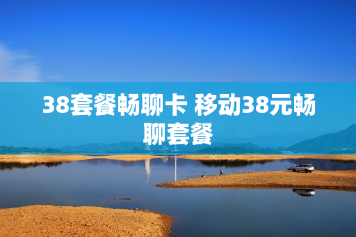 38套餐畅聊卡 移动38元畅聊套餐