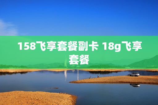 158飞享套餐副卡 18g飞享套餐