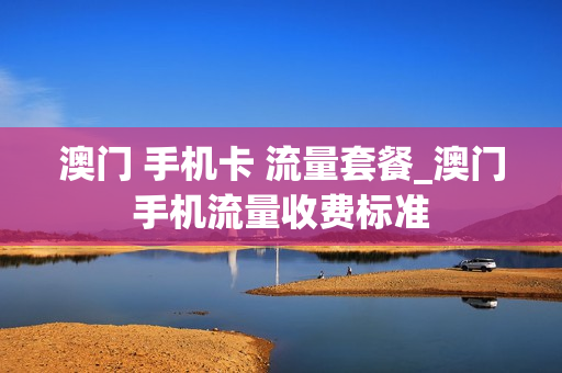 澳门 手机卡 流量套餐_澳门手机流量收费标准
