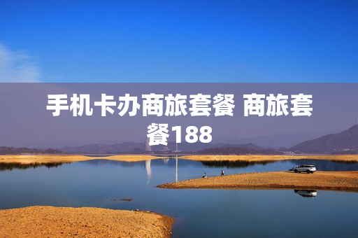 手机卡办商旅套餐 商旅套餐188