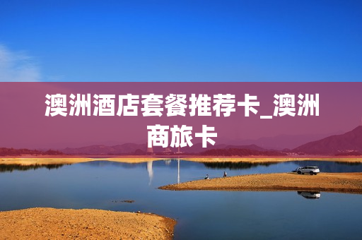 澳洲酒店套餐推荐卡_澳洲商旅卡