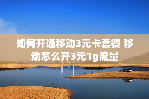 如何开通移动3元卡套餐 移动怎么开3元1g流量