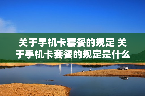 关于手机卡套餐的规定 关于手机卡套餐的规定是什么