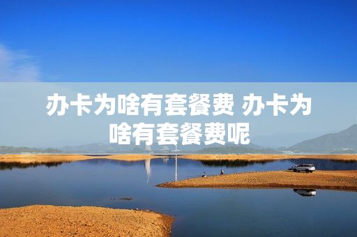 办卡为啥有套餐费 办卡为啥有套餐费呢