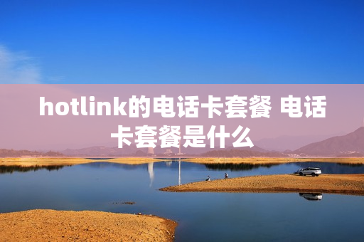 hotlink的电话卡套餐 电话卡套餐是什么