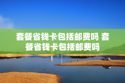 套餐省钱卡包括邮费吗 套餐省钱卡包括邮费吗