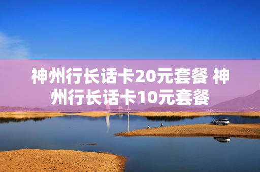 神州行长话卡20元套餐 神州行长话卡10元套餐