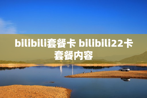 bilibili套餐卡 bilibili22卡套餐内容