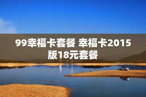 99幸福卡套餐 幸福卡2015版18元套餐