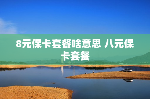 8元保卡套餐啥意思 八元保卡套餐
