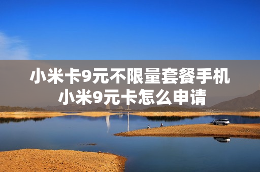 小米卡9元不限量套餐手机 小米9元卡怎么申请