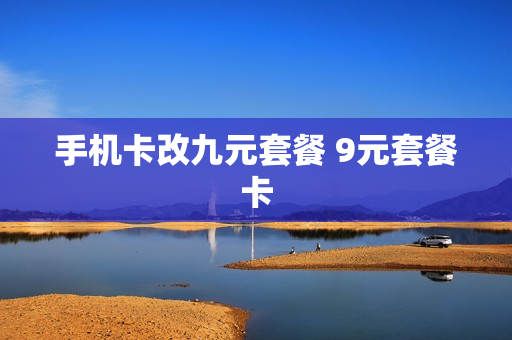 手机卡改九元套餐 9元套餐卡