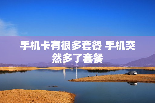 手机卡有很多套餐 手机突然多了套餐