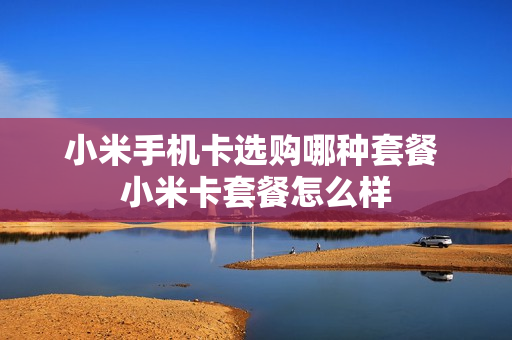 小米手机卡选购哪种套餐 小米卡套餐怎么样