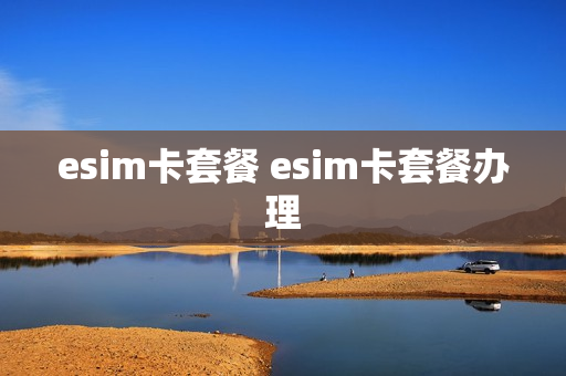 esim卡套餐 esim卡套餐办理