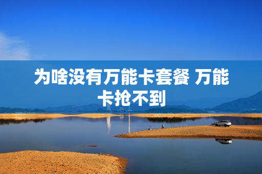 为啥没有万能卡套餐 万能卡抢不到