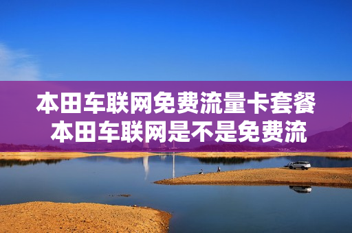 本田车联网免费流量卡套餐 本田车联网是不是免费流量