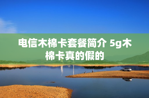 电信木棉卡套餐简介 5g木棉卡真的假的