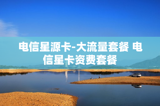 电信星源卡-大流量套餐 电信星卡资费套餐