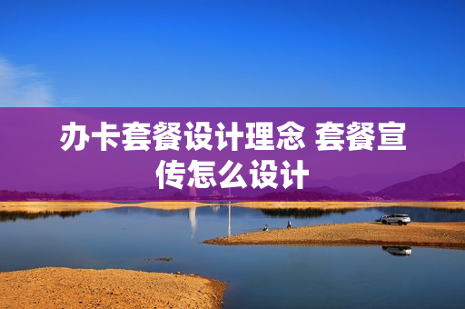 办卡套餐设计理念 套餐宣传怎么设计