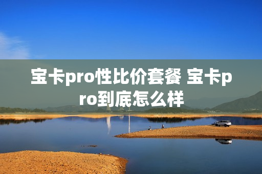 宝卡pro性比价套餐 宝卡pro到底怎么样
