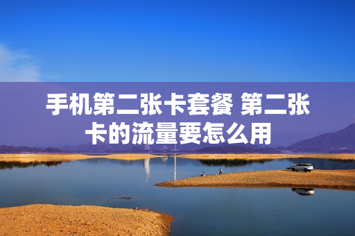 手机第二张卡套餐 第二张卡的流量要怎么用