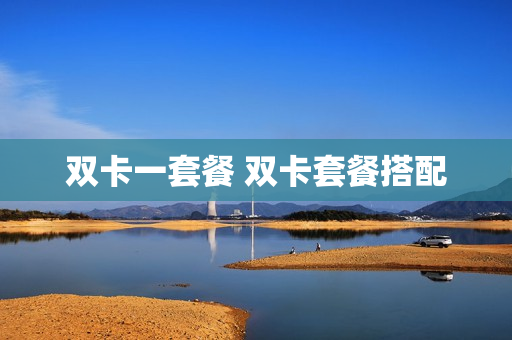 双卡一套餐 双卡套餐搭配