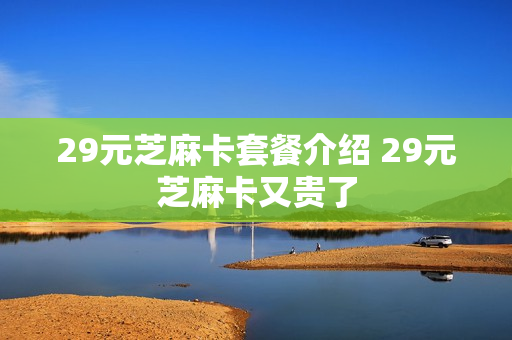 29元芝麻卡套餐介绍 29元芝麻卡又贵了