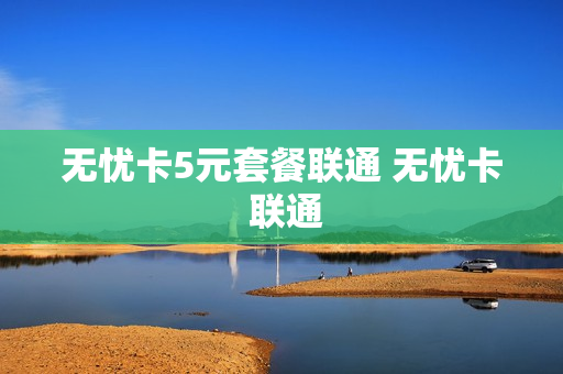 无忧卡5元套餐联通 无忧卡 联通
