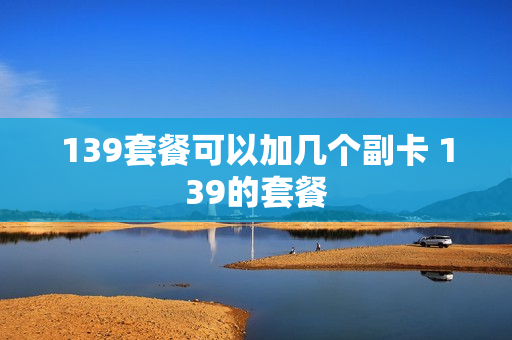 139套餐可以加几个副卡 139的套餐