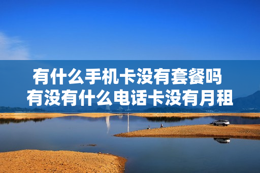 有什么手机卡没有套餐吗 有没有什么电话卡没有月租费