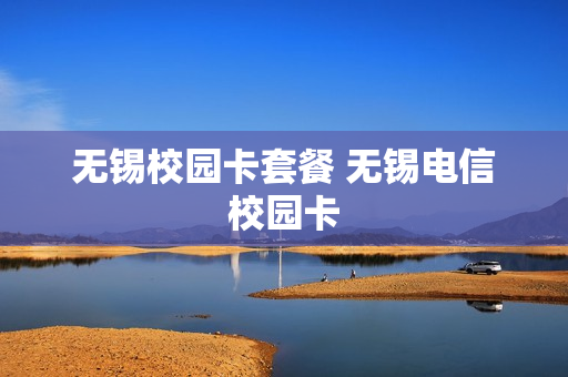 无锡校园卡套餐 无锡电信校园卡