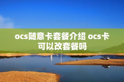 ocs随意卡套餐介绍 ocs卡可以改套餐吗
