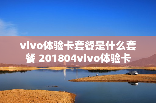vivo体验卡套餐是什么套餐 201804vivo体验卡