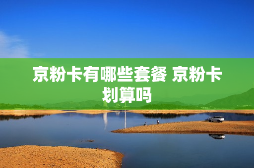 京粉卡有哪些套餐 京粉卡划算吗