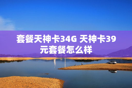 套餐天神卡34G 天神卡39元套餐怎么样