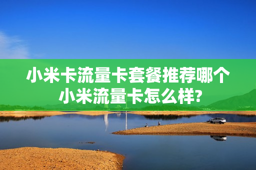 小米卡流量卡套餐推荐哪个 小米流量卡怎么样?