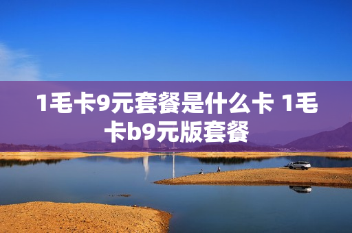 1毛卡9元套餐是什么卡 1毛卡b9元版套餐