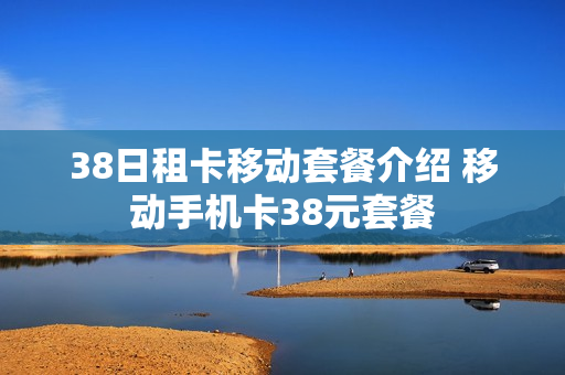38日租卡移动套餐介绍 移动手机卡38元套餐