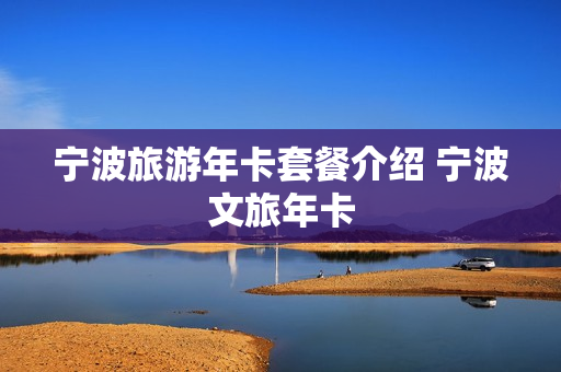 宁波旅游年卡套餐介绍 宁波文旅年卡