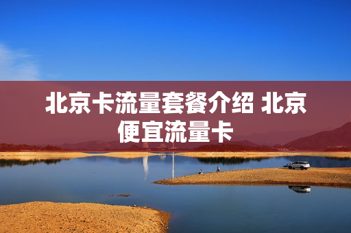 北京卡流量套餐介绍 北京便宜流量卡