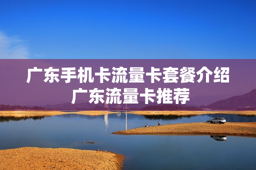 广东手机卡流量卡套餐介绍 广东流量卡推荐