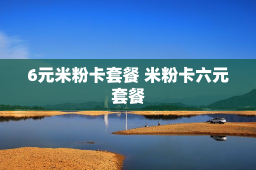 6元米粉卡套餐 米粉卡六元套餐