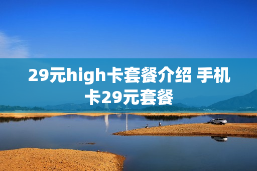 29元high卡套餐介绍 手机卡29元套餐